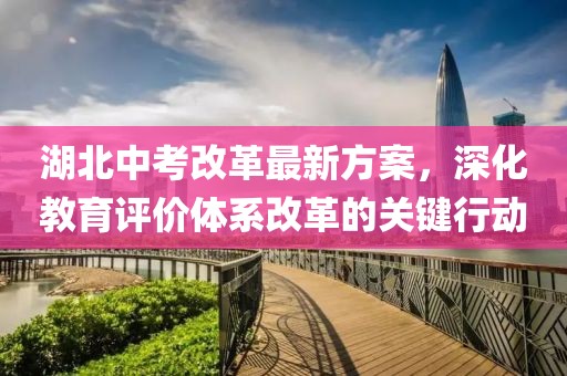湖北中考改革最新方案，深化教育评价体系改革的关键行动