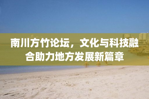 南川方竹论坛，文化与科技融合助力地方发展新篇章