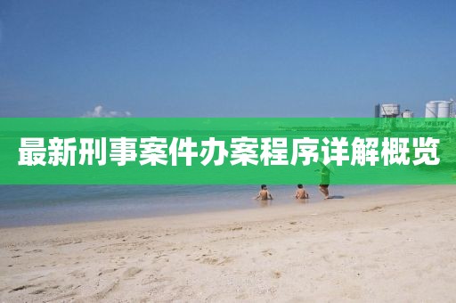 最新刑事案件办案程序详解概览
