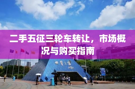 二手五征三轮车转让，市场概况与购买指南