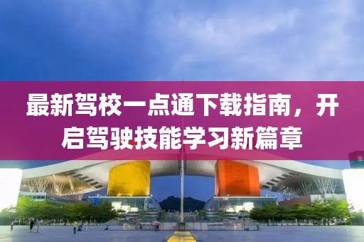 最新驾校一点通下载指南，开启驾驶技能学习新篇章