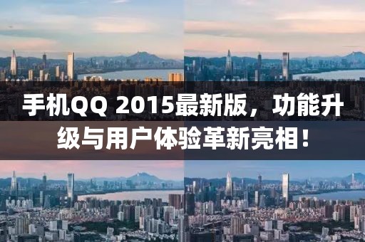 手机QQ 2015最新版，功能升级与用户体验革新亮相！