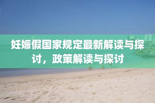 妊娠假国家规定最新解读与探讨，政策解读与探讨