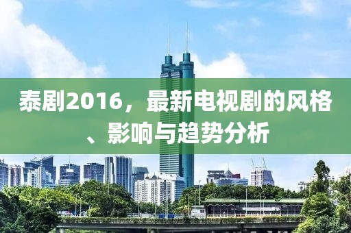 泰剧2016，最新电视剧的风格、影响与趋势分析