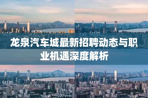 龙泉汽车城最新招聘动态与职业机遇深度解析