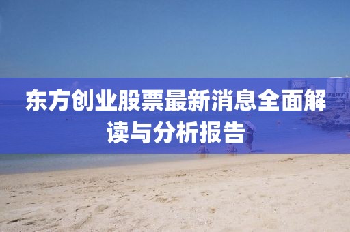 东方创业股票最新消息全面解读与分析报告