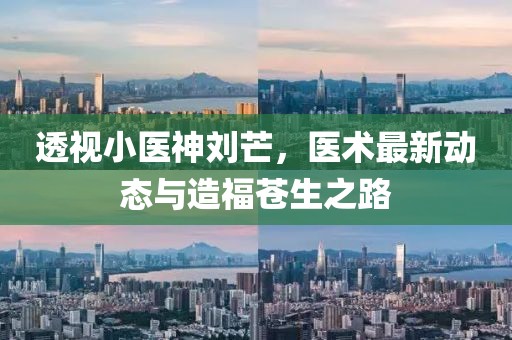 透视小医神刘芒，医术最新动态与造福苍生之路