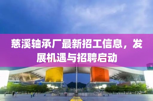 慈溪轴承厂最新招工信息，发展机遇与招聘启动
