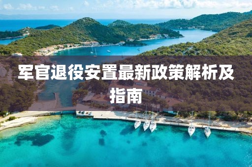 军官退役安置最新政策解析及指南