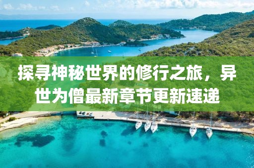 探寻神秘世界的修行之旅，异世为僧最新章节更新速递