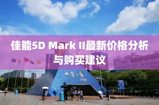 佳能5D Mark II最新价格分析与购买建议
