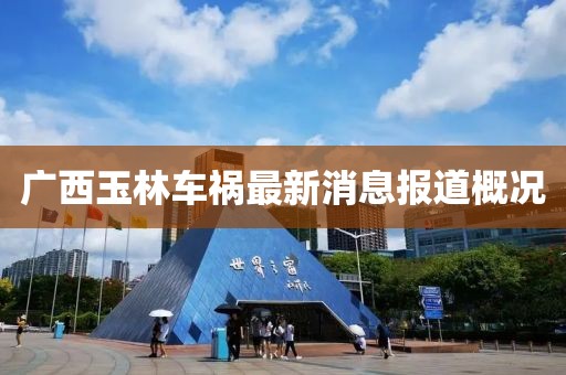 广西玉林车祸最新消息报道概况