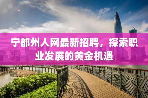 宁都州人网最新招聘，探索职业发展的黄金机遇