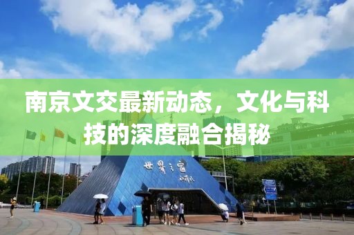 南京文交最新动态，文化与科技的深度融合揭秘