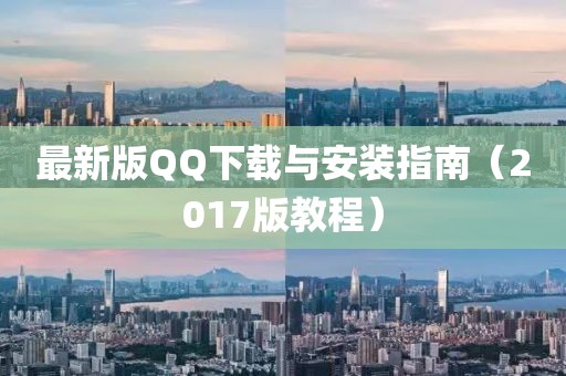 最新版QQ下载与安装指南（2017版教程）
