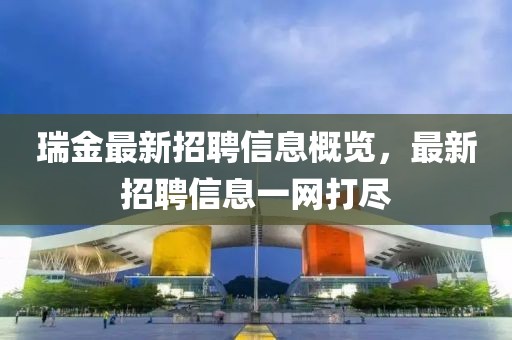 瑞金最新招聘信息概览，最新招聘信息一网打尽