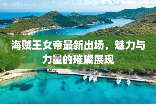 海贼王女帝最新出场，魅力与力量的璀璨展现