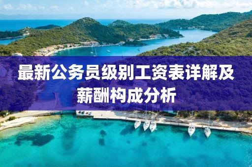 最新公务员级别工资表详解及薪酬构成分析