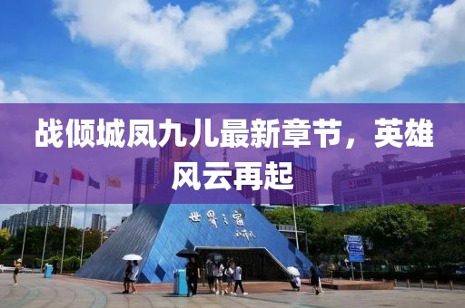 战倾城凤九儿最新章节，英雄风云再起
