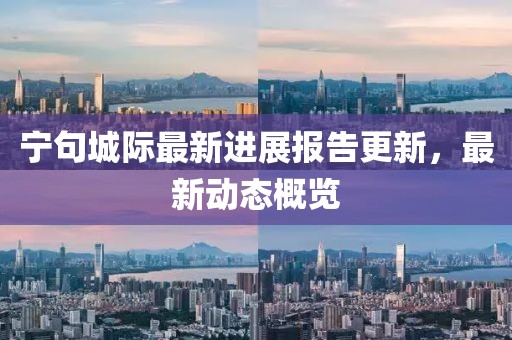 宁句城际最新进展报告更新，最新动态概览