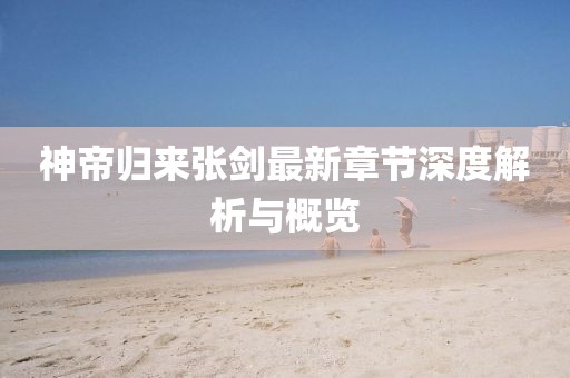 神帝归来张剑最新章节深度解析与概览