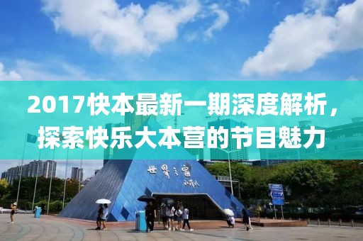 2017快本最新一期深度解析，探索快乐大本营的节目魅力