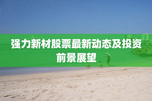 强力新材股票最新动态及投资前景展望