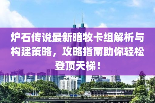 炉石传说最新暗牧卡组解析与构建策略，攻略指南助你轻松登顶天梯！