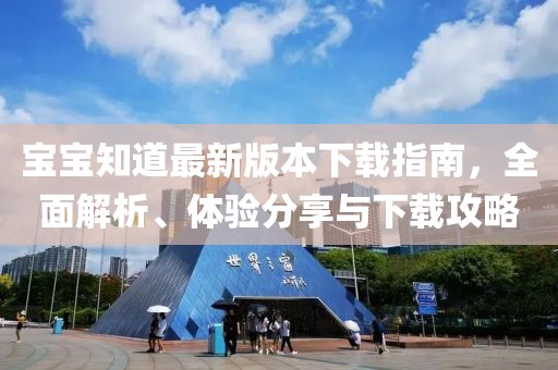 宝宝知道最新版本下载指南，全面解析、体验分享与下载攻略