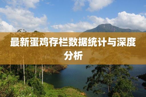 最新蛋鸡存栏数据统计与深度分析
