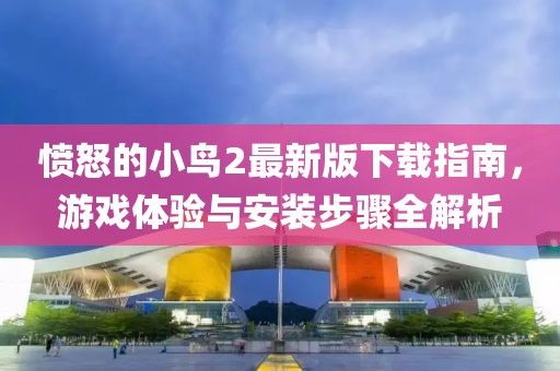 愤怒的小鸟2最新版下载指南，游戏体验与安装步骤全解析