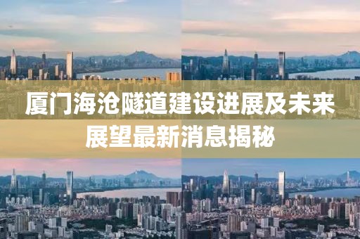 厦门海沧隧道建设进展及未来展望最新消息揭秘