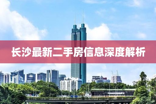 长沙最新二手房信息深度解析