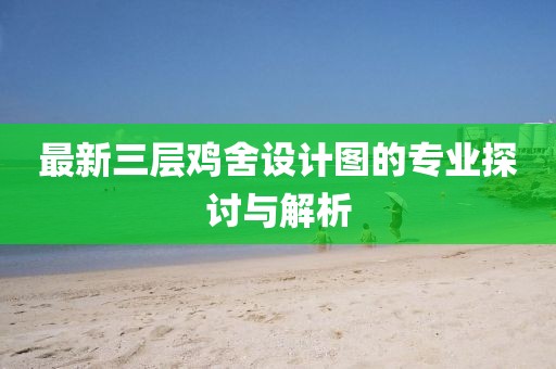 最新三层鸡舍设计图的专业探讨与解析