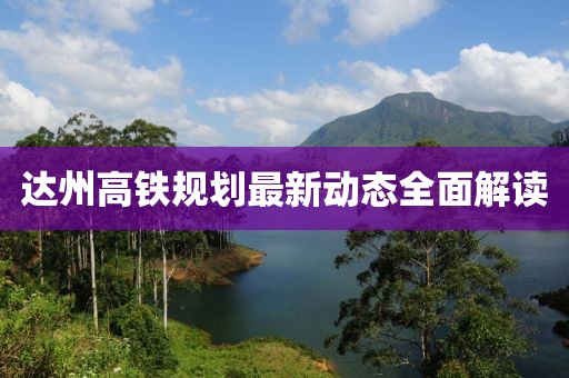 达州高铁规划最新动态全面解读