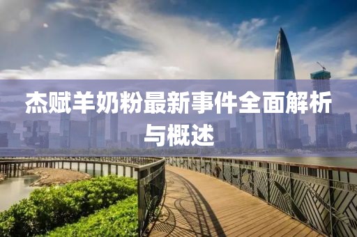杰赋羊奶粉最新事件全面解析与概述