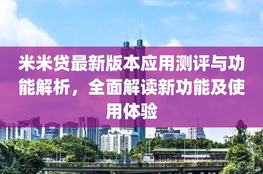 米米贷最新版本应用测评与功能解析，全面解读新功能及使用体验