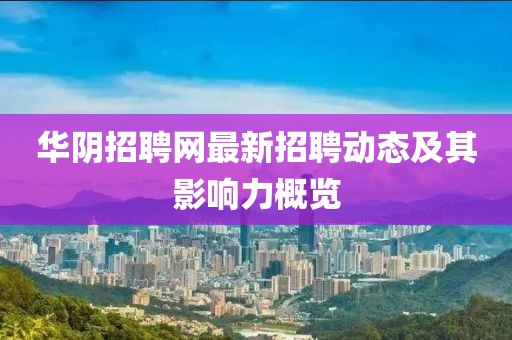 华阴招聘网最新招聘动态及其影响力概览