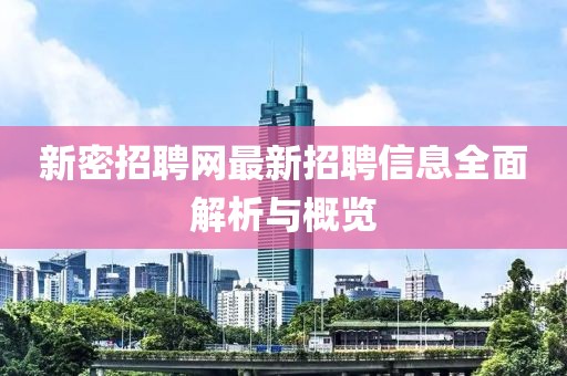 新密招聘网最新招聘信息全面解析与概览