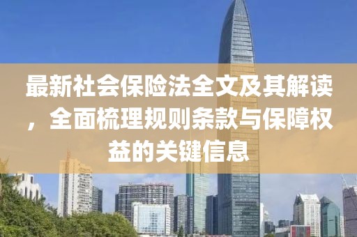 最新社会保险法全文及其解读，全面梳理规则条款与保障权益的关键信息