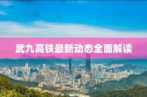 武九高铁最新动态全面解读