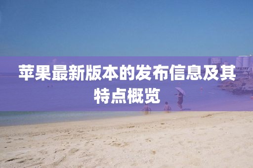 苹果最新版本的发布信息及其特点概览