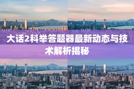 大话2科举答题器最新动态与技术解析揭秘