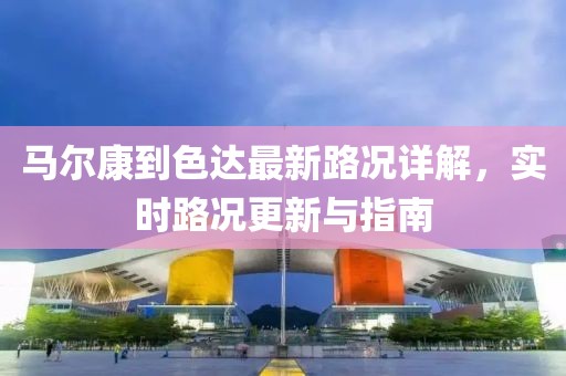 马尔康到色达最新路况详解，实时路况更新与指南