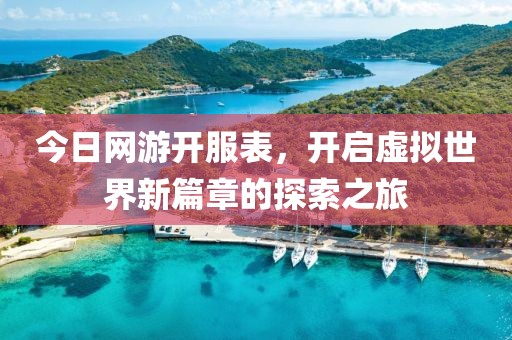 今日网游开服表，开启虚拟世界新篇章的探索之旅