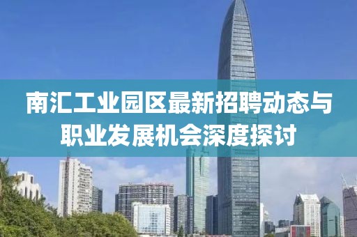 南汇工业园区最新招聘动态与职业发展机会深度探讨