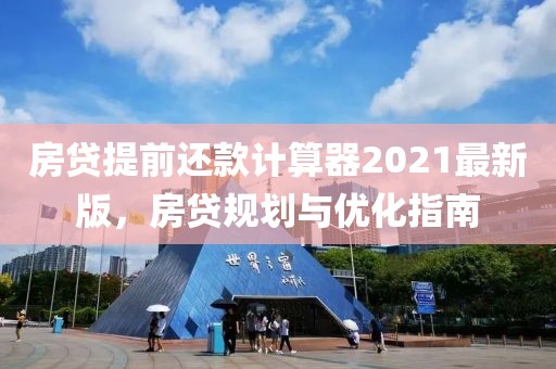 房贷提前还款计算器2021最新版，房贷规划与优化指南