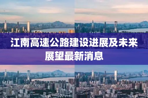 江南高速公路建设进展及未来展望最新消息