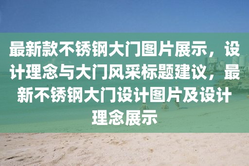 最新款不锈钢大门图片展示，设计理念与大门风采标题建议，最新不锈钢大门设计图片及设计理念展示