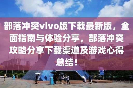 部落冲突vivo版下载最新版，全面指南与体验分享，部落冲突攻略分享下载渠道及游戏心得总结！